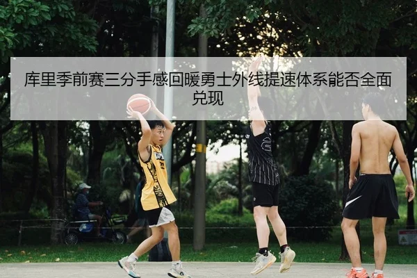 库里季前赛三分手感回暖勇士外线提速体系能否全面兑现